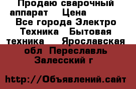 Продаю сварочный аппарат  › Цена ­ 3 000 - Все города Электро-Техника » Бытовая техника   . Ярославская обл.,Переславль-Залесский г.